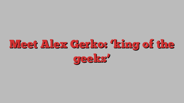 Meet Alex Gerko: ‘king of the geeks’ 